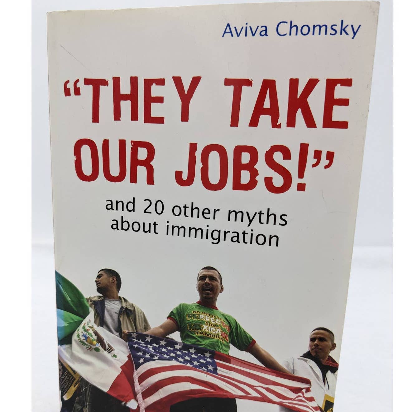 They Take Our Jobs And 20 Other Myths About Immigration 2007 By Aviva Chomsky